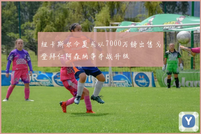 纽卡斯尔今夏或以7000万镑出售戈登拜仁阿森纳争夺战升级