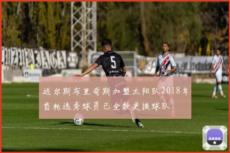 迈尔斯布里奇斯加盟太阳队2018年首轮选秀球员已全数更换球队
