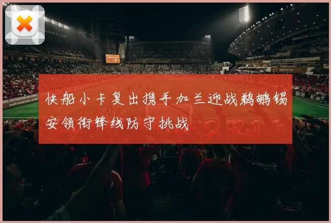 快船小卡复出携手加兰迎战鹈鹕锡安领衔锋线防守挑战