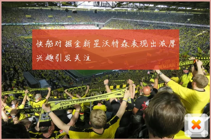 快船对掘金新星沃特森表现出浓厚兴趣引发关注