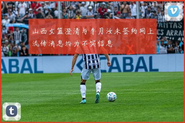 山西女篮澄清与李月汝未签约网上流传消息均为不实信息