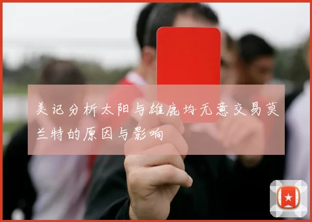 美记分析太阳与雄鹿均无意交易莫兰特的原因与影响